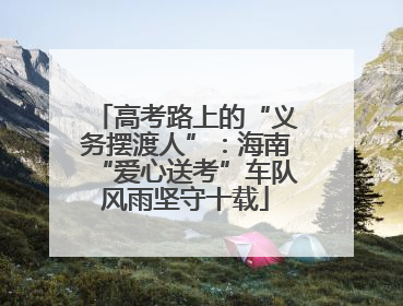 高考路上的“义务摆渡人”：海南“爱心送考”车队风雨坚守十载