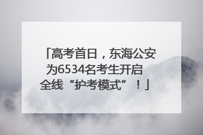 高考首日，东海公安为6534名考生开启全线“护考模式”！