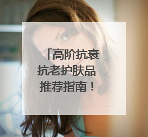 高阶抗衰抗老护肤品推荐指南！这两款宝藏单品必须纳入清单