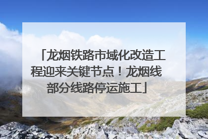 龙烟铁路市域化改造工程迎来关键节点！龙烟线部分线路停运施工