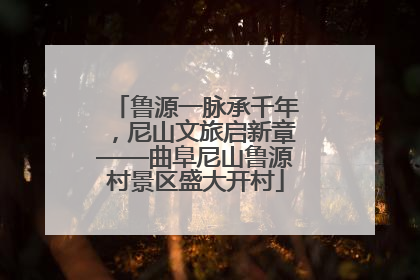 鲁源一脉承千年，尼山文旅启新章——曲阜尼山鲁源村景区盛大开村