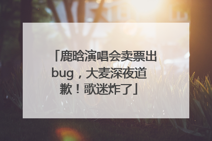 鹿晗演唱会卖票出bug，大麦深夜道歉！歌迷炸了