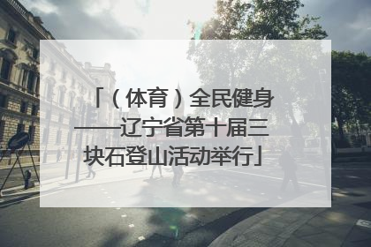 （体育）全民健身——辽宁省第十届三块石登山活动举行