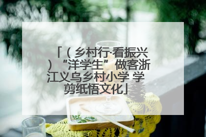 （乡村行·看振兴）“洋学生”做客浙江义乌乡村小学 学剪纸悟文化