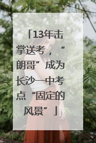 13年击掌送考，“朗哥”成为长沙一中考点“固定的风景”