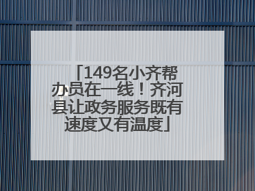 149名小齐帮办员在一线！齐河县让政务服务既有速度又有温度