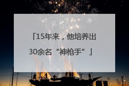 15年来，他培养出30余名“神枪手”