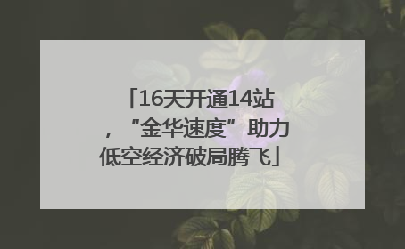 16天开通14站，“金华速度”助力低空经济破局腾飞