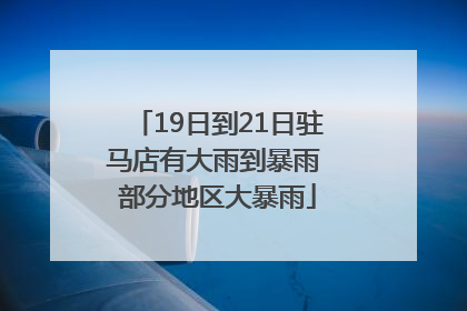 19日到21日驻马店有大雨到暴雨 部分地区大暴雨