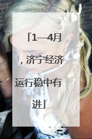 1—4月，济宁经济运行稳中有进