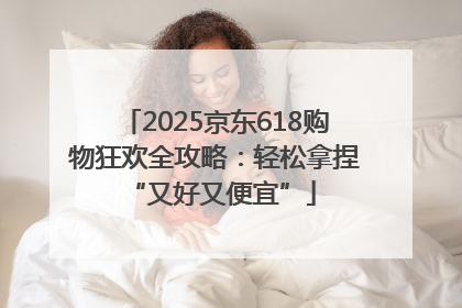 2025京东618购物狂欢全攻略：轻松拿捏 “又好又便宜”