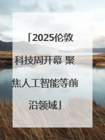 2025伦敦科技周开幕 聚焦人工智能等前沿领域