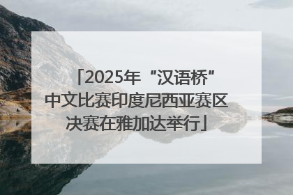 2025年“汉语桥”中文比赛印度尼西亚赛区决赛在雅加达举行