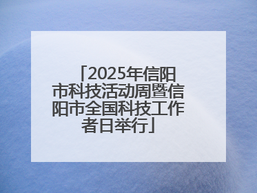 2025年信阳市科技活动周暨信阳市全国科技工作者日举行