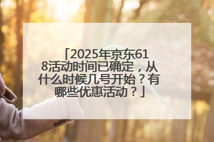 2025年京东618活动时间已确定，从什么时候几号开始？有哪些优惠活动？