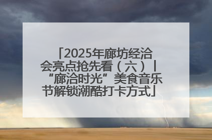 2025年廊坊经洽会亮点抢先看（六）丨“廊洽时光”美食音乐节解锁潮酷打卡方式