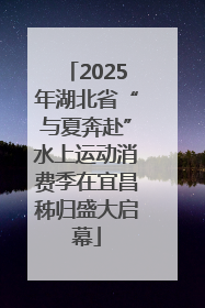 2025年湖北省“与夏奔赴”水上运动消费季在宜昌秭归盛大启幕