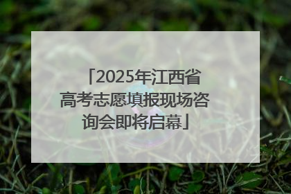 2025年江西省高考志愿填报现场咨询会即将启幕