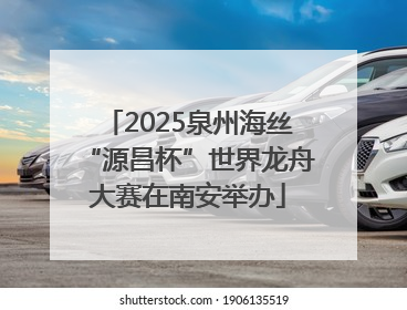 2025泉州海丝“源昌杯”世界龙舟大赛在南安举办