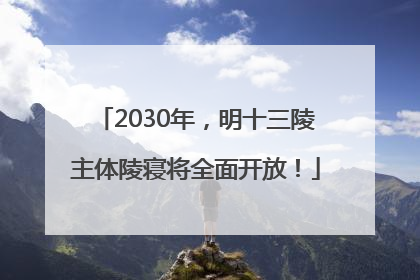 2030年，明十三陵主体陵寝将全面开放！