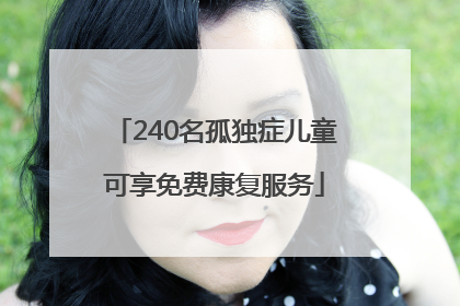 240名孤独症儿童可享免费康复服务
