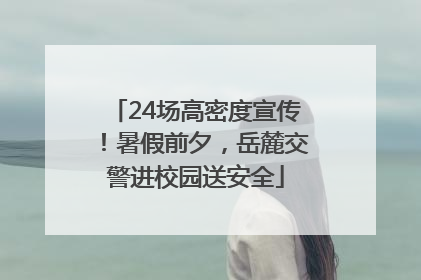 24场高密度宣传！暑假前夕，岳麓交警进校园送安全