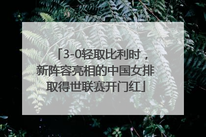 3-0轻取比利时，新阵容亮相的中国女排取得世联赛开门红