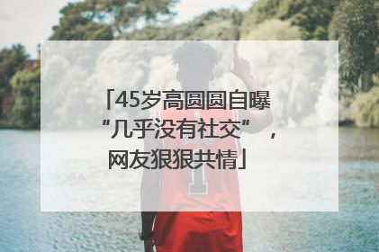 45岁高圆圆自曝“几乎没有社交”，网友狠狠共情