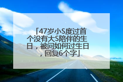 47岁小S度过首个没有大S陪伴的生日，被问如何过生日，回复6个字