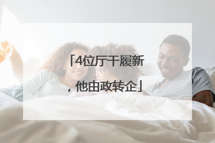 4位厅干履新，他由政转企