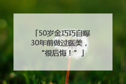50岁金巧巧自曝30年前做过医美，“很后悔！”