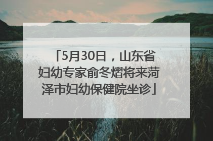 5月30日，山东省妇幼专家俞冬熠将来菏泽市妇幼保健院坐诊