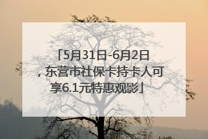 5月31日-6月2日，东营市社保卡持卡人可享6.1元特惠观影