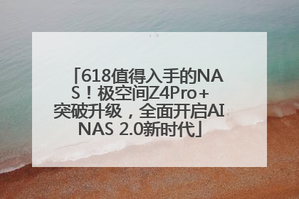 618值得入手的NAS！极空间Z4Pro+突破升级，全面开启AINAS 2.0新时代