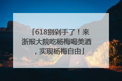 618别剁手了！来浙报大院吃杨梅喝美酒，实现杨梅自由