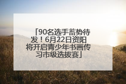 90名选手蓄势待发！6月22日资阳将开启青少年书画传习市级选拔赛