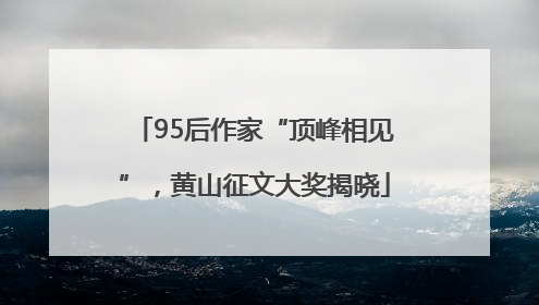 95后作家“顶峰相见”，黄山征文大奖揭晓