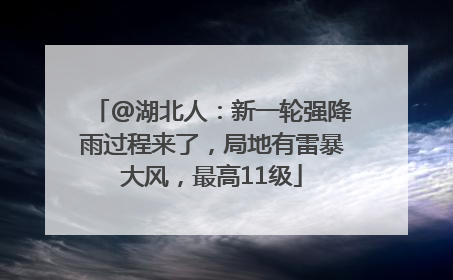 @湖北人：新一轮强降雨过程来了，局地有雷暴大风，最高11级