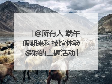 @所有人 端午假期来科技馆体验多彩的主题活动
