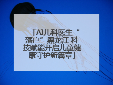 AI儿科医生“落户”黑龙江 科技赋能开启儿童健康守护新篇章