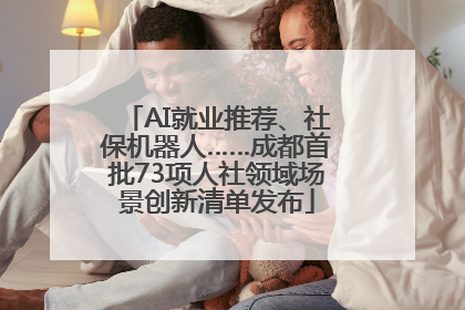 AI就业推荐、社保机器人……成都首批73项人社领域场景创新清单发布