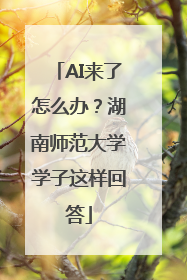 AI来了怎么办？湖南师范大学学子这样回答