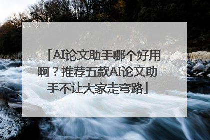 AI论文助手哪个好用啊？推荐五款AI论文助手不让大家走弯路