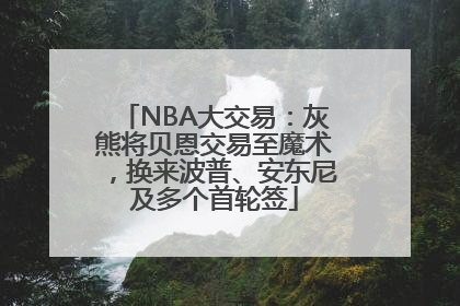NBA大交易：灰熊将贝恩交易至魔术，换来波普、安东尼及多个首轮签