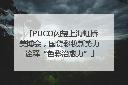 PUCO闪耀上海虹桥美博会，国货彩妆新势力诠释“色彩治愈力”