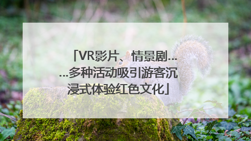 VR影片、情景剧……多种活动吸引游客沉浸式体验红色文化