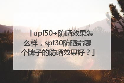 upf50+防晒效果怎么样，spf30防晒霜哪个牌子的防晒效果好？